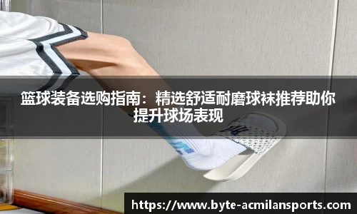 篮球装备选购指南：精选舒适耐磨球袜推荐助你提升球场表现