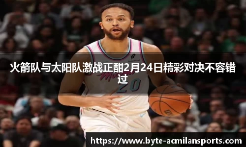火箭队与太阳队激战正酣2月24日精彩对决不容错过
