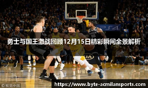 勇士与国王激战回顾12月15日精彩瞬间全景解析